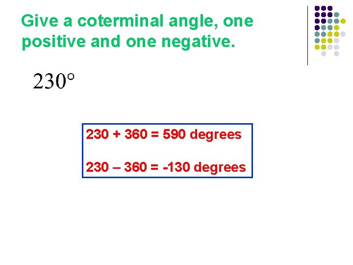 Give a coterminal angle, one positive and one negative. 230 + 360 = 590