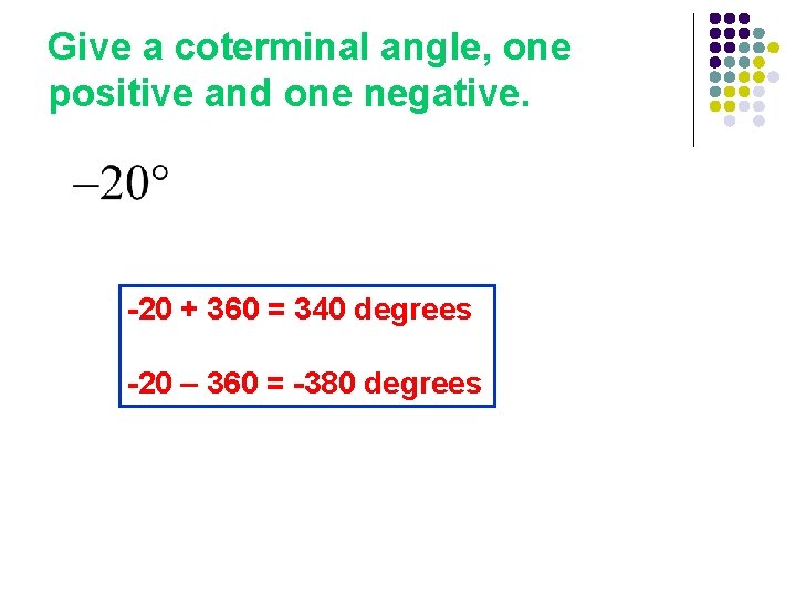 Give a coterminal angle, one positive and one negative. -20 + 360 = 340