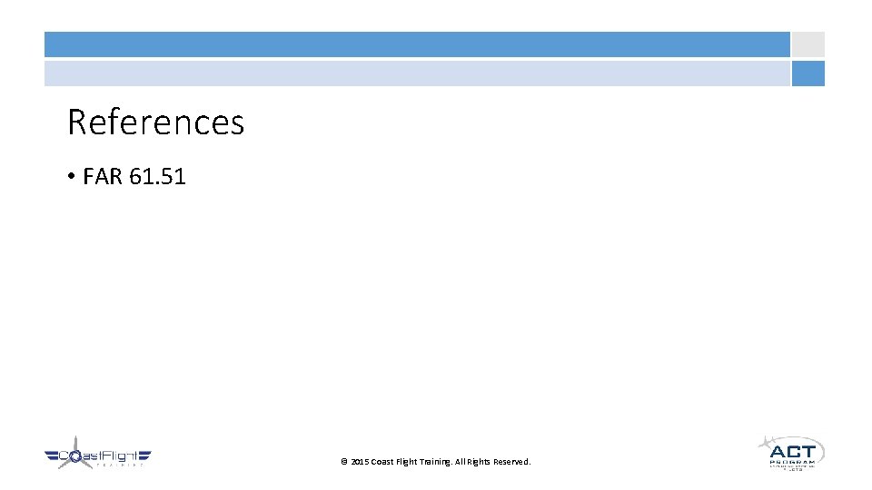 References • FAR 61. 51 © 2015 Coast Flight Training. All Rights Reserved. 