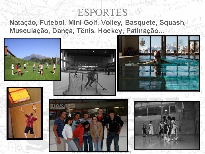 ESPORTES Natação, Futebol, Mini Golf, Volley, Basquete, Squash, Musculação, Dança, Tênis, Hockey, Patinação… 