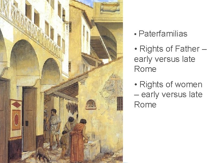  • Paterfamilias • Rights of Father – early versus late Rome • Rights