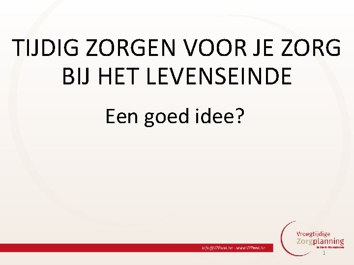 TIJDIG ZORGEN VOOR JE ZORG BIJ HET LEVENSEINDE Een goed idee? 1 