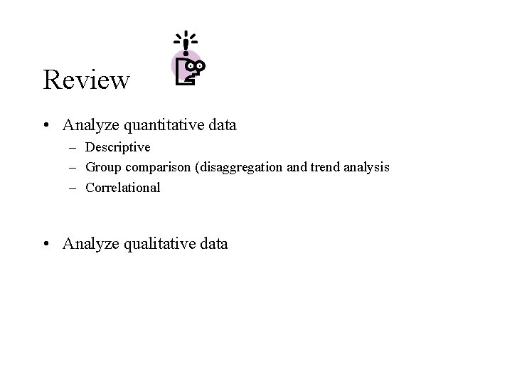 Review • Analyze quantitative data – Descriptive – Group comparison (disaggregation and trend analysis