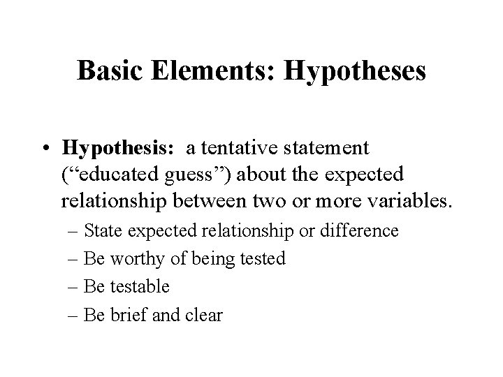 Basic Elements: Hypotheses • Hypothesis: a tentative statement (“educated guess”) about the expected relationship