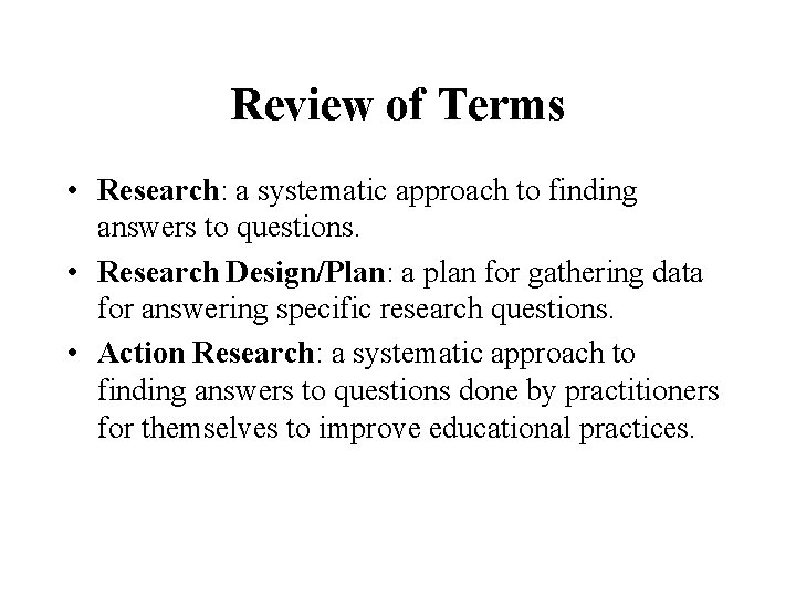 Review of Terms • Research: a systematic approach to finding answers to questions. •