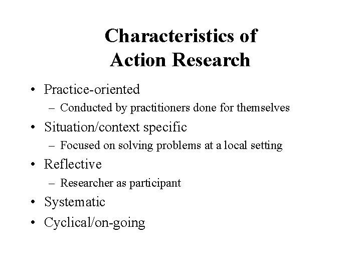 Characteristics of Action Research • Practice-oriented – Conducted by practitioners done for themselves •