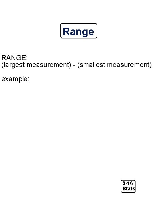 Range RANGE: (largest measurement) - (smallest measurement) example: 3 -16 Stats 