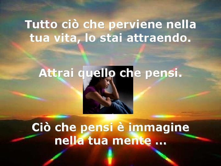 Tutto ciò che perviene nella tua vita, lo stai attraendo. Attrai quello che pensi.