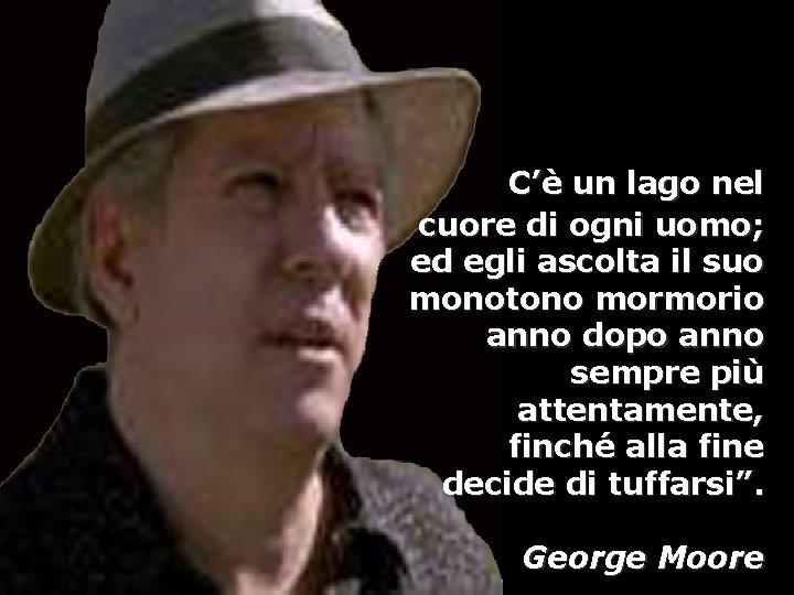 C’è un lago nel cuore di ogni uomo; ed egli ascolta il suo monotono