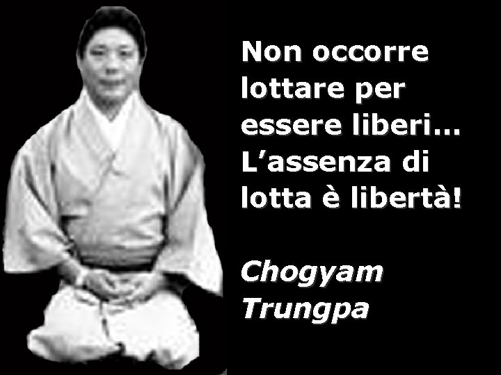 Non occorre lottare per essere liberi… L’assenza di lotta è libertà! Chogyam Trungpa 