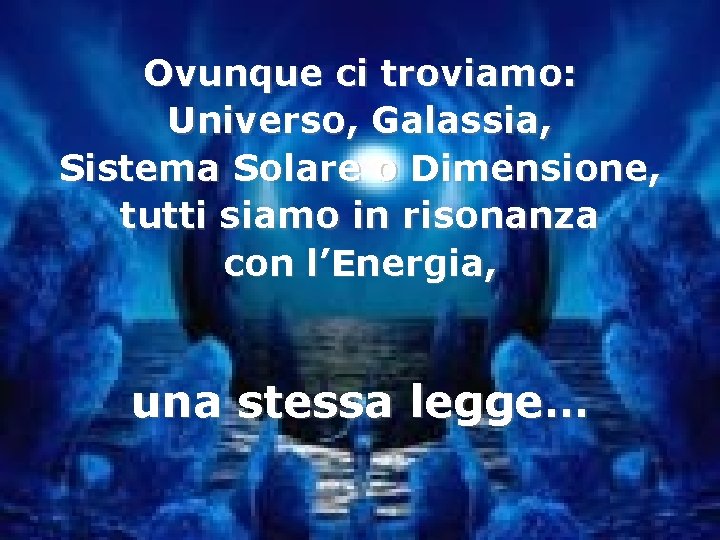 Ovunque ci troviamo: Universo, Galassia, Sistema Solare o Dimensione, tutti siamo in risonanza con