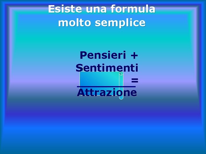 Esiste una formula molto semplice Pensieri + Sentimenti = Attrazione 
