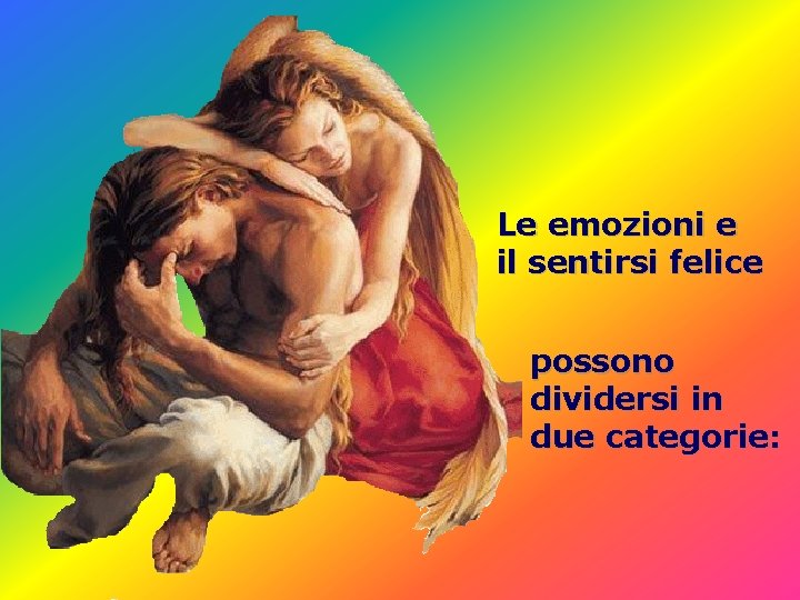 Le emozioni e il sentirsi felice possono dividersi in due categorie: 