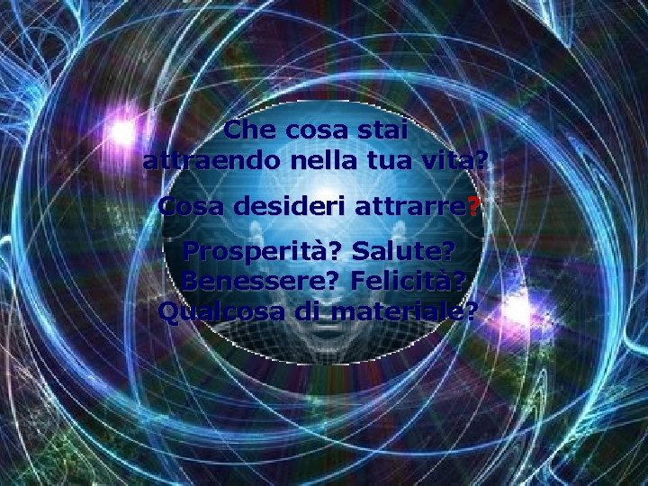 Che cosa stai attraendo nella tua vita? Cosa desideri attrarre? Prosperità? Salute? Benessere? Felicità?