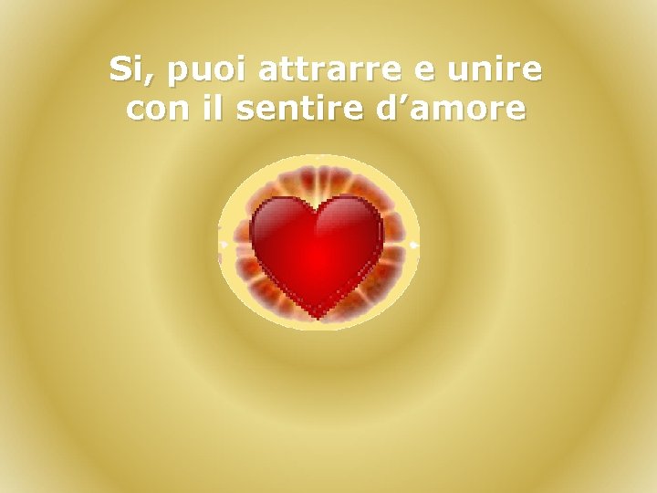 Si, puoi attrarre e unire con il sentire d’amore 