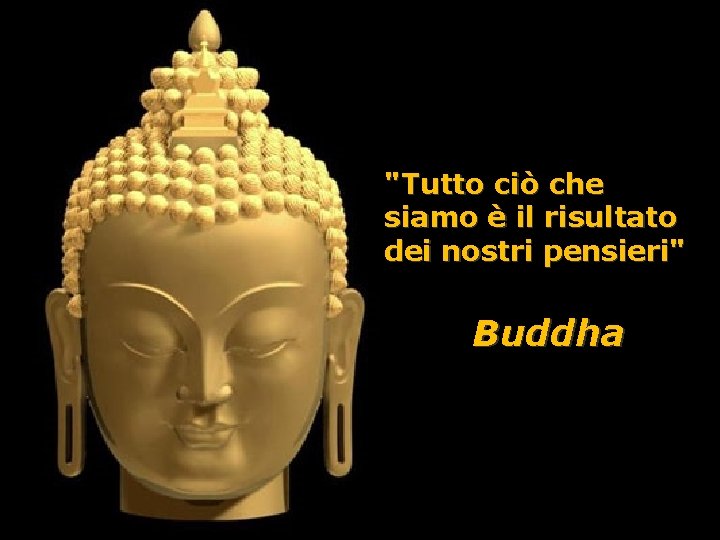 "Tutto ciò che siamo è il risultato dei nostri pensieri" Buddha 