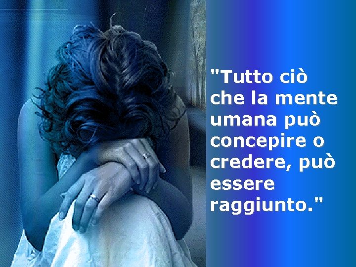 "Tutto ciò che la mente umana può concepire o credere, può essere raggiunto. "
