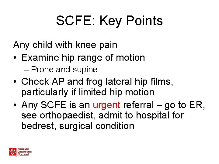 SCFE: Key Points Any child with knee pain • Examine hip range of motion