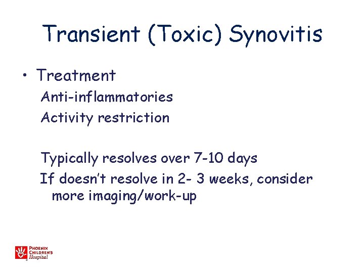 Transient (Toxic) Synovitis • Treatment Anti-inflammatories Activity restriction Typically resolves over 7 -10 days