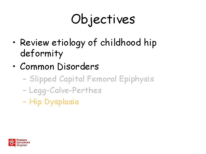 Objectives • Review etiology of childhood hip deformity • Common Disorders – Slipped Capital