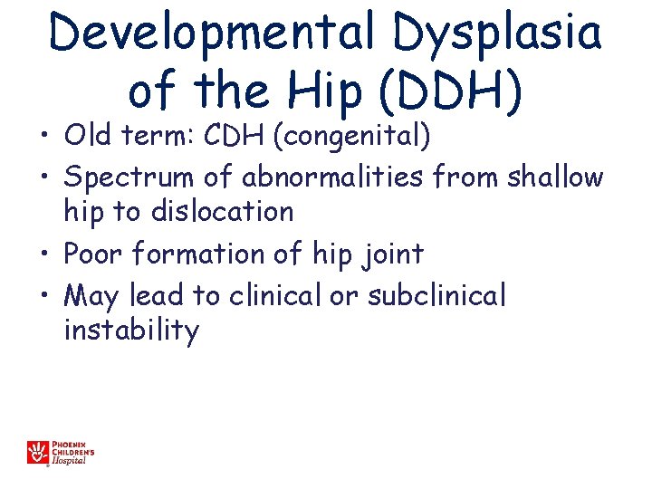 Developmental Dysplasia of the Hip (DDH) • Old term: CDH (congenital) • Spectrum of