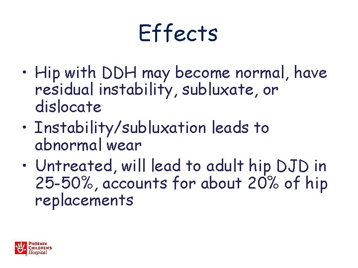 Effects • Hip with DDH may become normal, have residual instability, subluxate, or dislocate