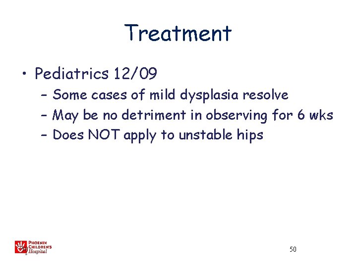 Treatment • Pediatrics 12/09 – Some cases of mild dysplasia resolve – May be