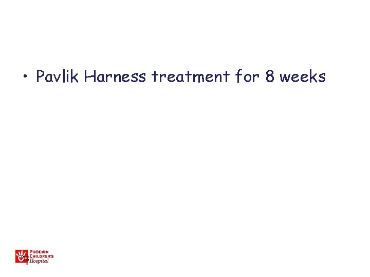  • Pavlik Harness treatment for 8 weeks 58 