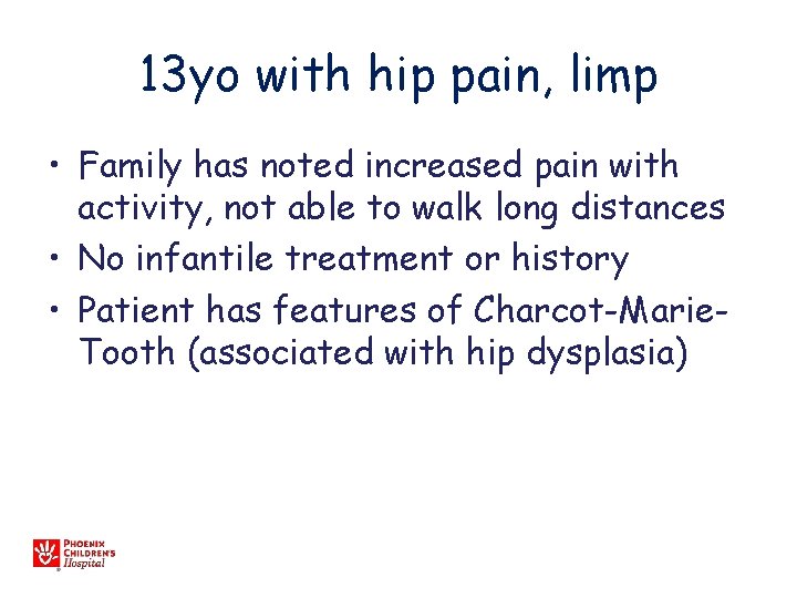 13 yo with hip pain, limp • Family has noted increased pain with activity,