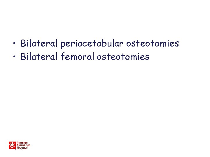  • Bilateral periacetabular osteotomies • Bilateral femoral osteotomies 