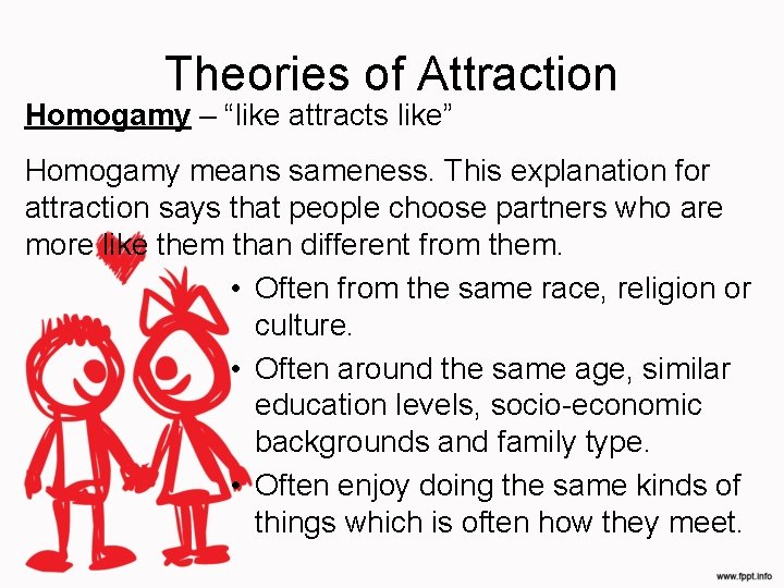 Theories of Attraction Homogamy – “like attracts like” Homogamy means sameness. This explanation for