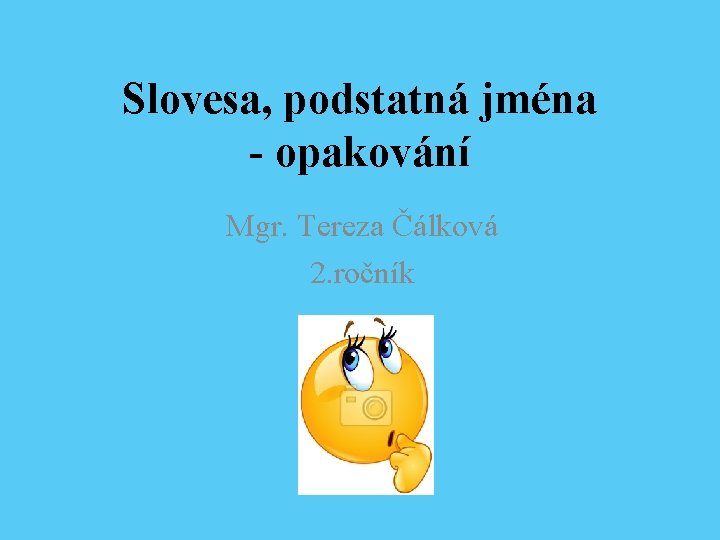 Slovesa, podstatná jména - opakování Mgr. Tereza Čálková 2. ročník 