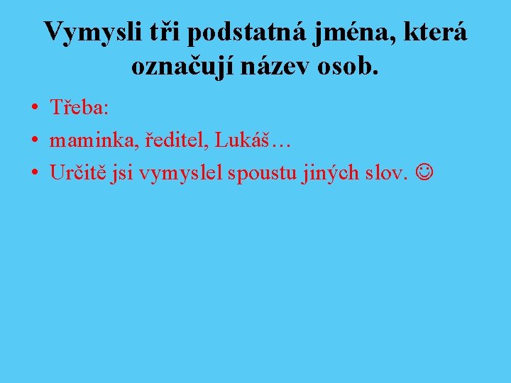 Vymysli tři podstatná jména, která označují název osob. • Třeba: • maminka, ředitel, Lukáš…