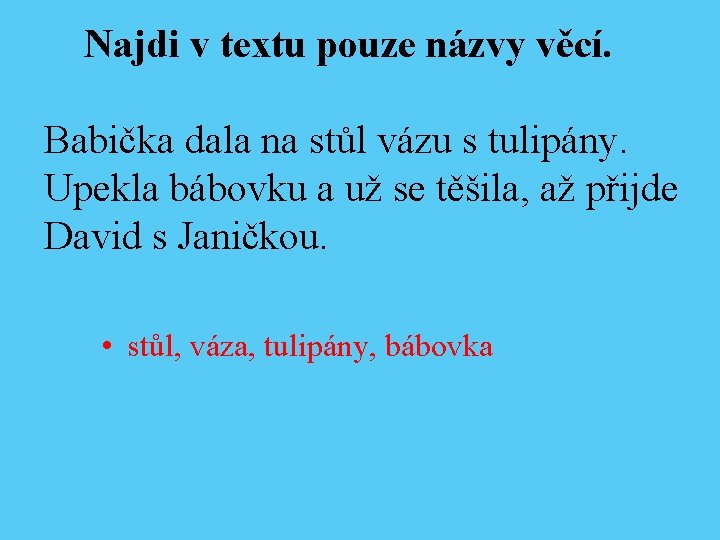 Najdi v textu pouze názvy věcí. Babička dala na stůl vázu s tulipány. Upekla