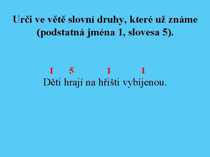 Urči ve větě slovní druhy, které už známe (podstatná jména 1, slovesa 5). 1