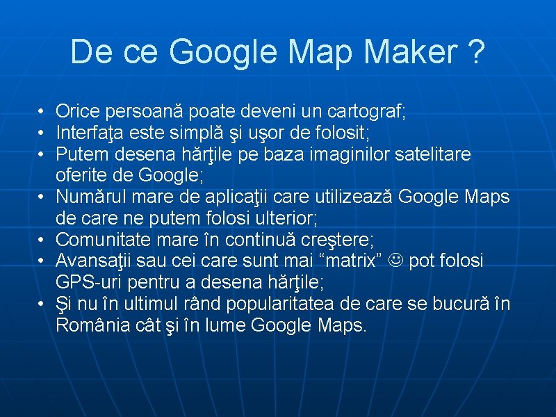 De ce Google Map Maker ? • Orice persoană poate deveni un cartograf; •