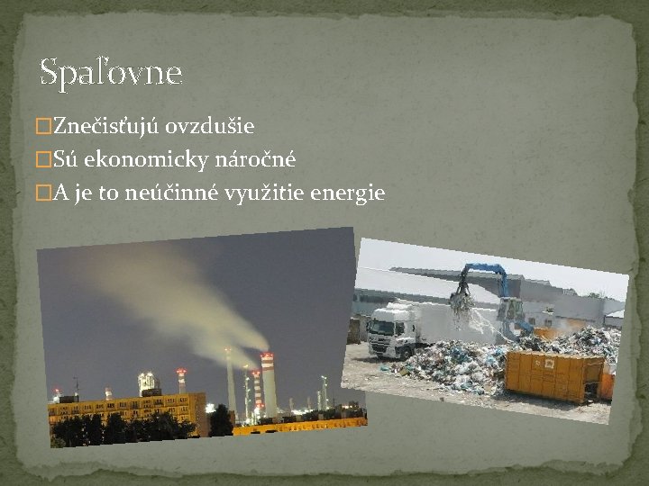 Spaľovne �Znečisťujú ovzdušie �Sú ekonomicky náročné �A je to neúčinné využitie energie 