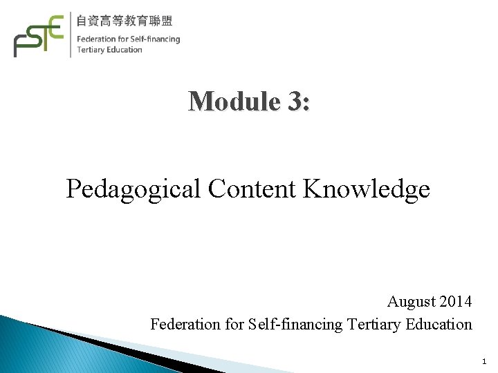  Module 3: Pedagogical Content Knowledge August 2014 Federation for Self-financing Tertiary Education 1