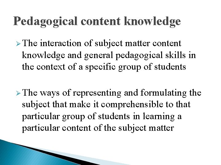 Pedagogical content knowledge Ø The interaction of subject matter content knowledge and general pedagogical
