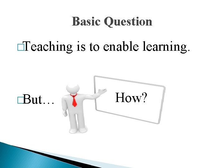 Basic Question �Teaching is to enable learning. �But… How? 