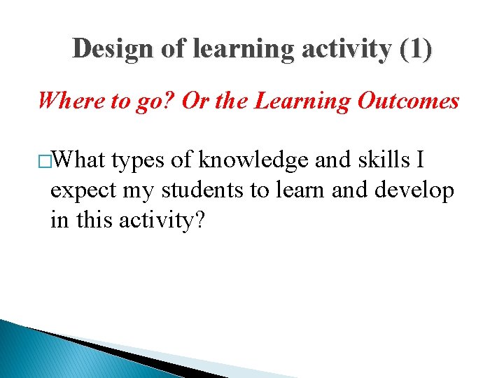 Design of learning activity (1) Where to go? Or the Learning Outcomes �What types