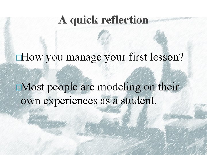 A quick reflection �How you manage your first lesson? �Most people are modeling on