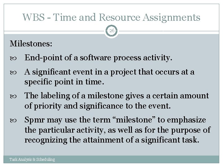 WBS - Time and Resource Assignments 26 Milestones: End-point of a software process activity. WBS - Time and Resource Assignments 26 Milestones: End-point of a software process activity.
