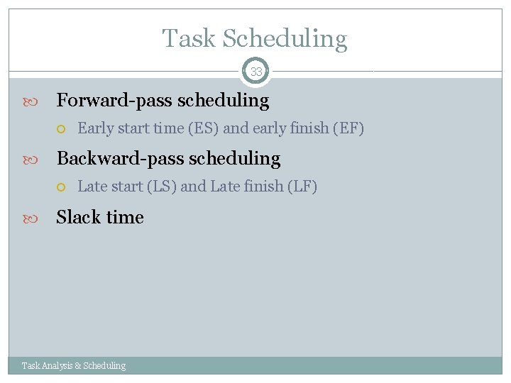 Task Scheduling 33 Forward-pass scheduling Backward-pass scheduling Early start time (ES) and early finish Task Scheduling 33 Forward-pass scheduling Backward-pass scheduling Early start time (ES) and early finish