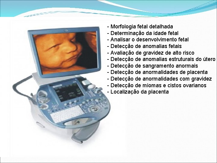 - Morfologia fetal detalhada - Determinação da idade fetal - Analisar o desenvolvimento fetal