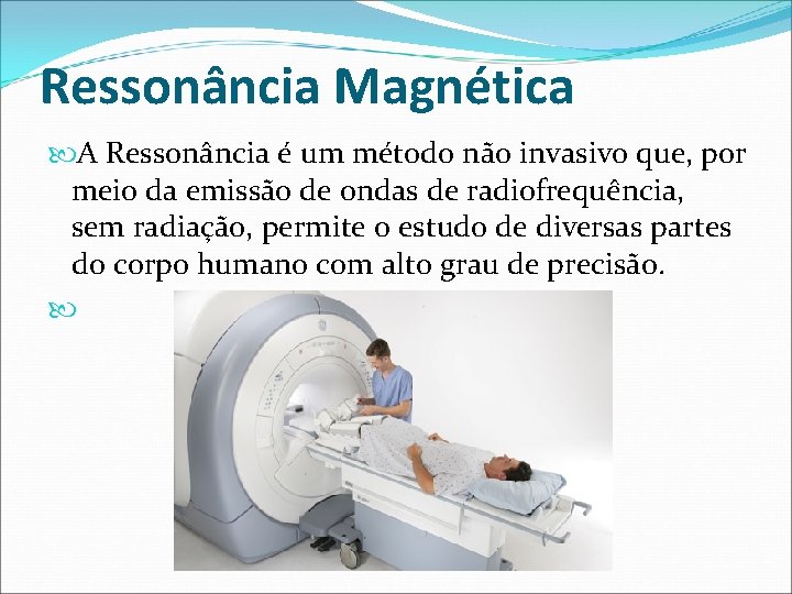 Ressonância Magnética A Ressonância é um método não invasivo que, por meio da emissão