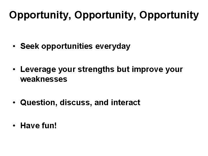 Opportunity, Opportunity • Seek opportunities everyday • Leverage your strengths but improve your weaknesses
