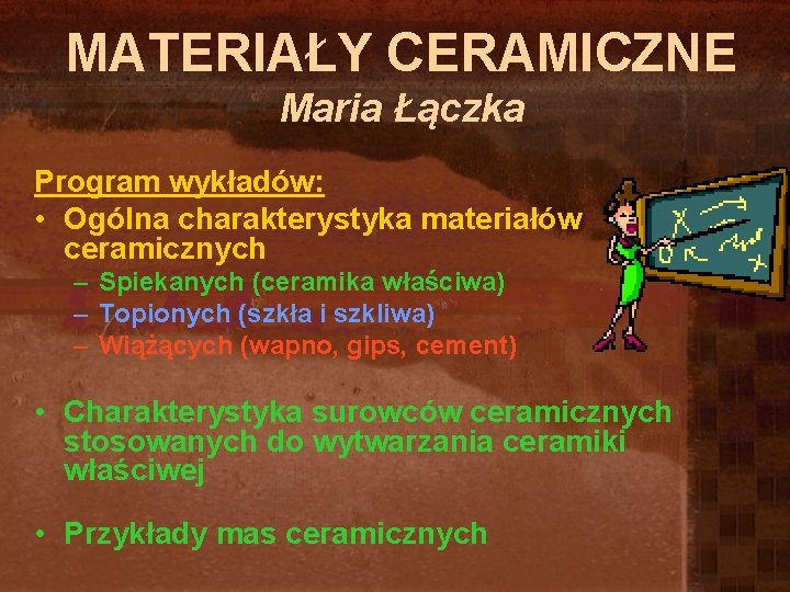 MATERIAŁY CERAMICZNE Maria Łączka Program wykładów: • Ogólna charakterystyka materiałów ceramicznych – Spiekanych (ceramika MATERIAŁY CERAMICZNE Maria Łączka Program wykładów: • Ogólna charakterystyka materiałów ceramicznych – Spiekanych (ceramika