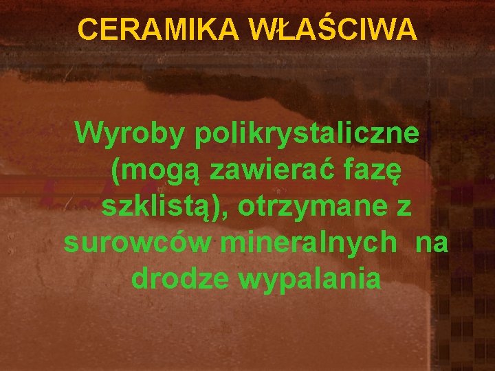 CERAMIKA WŁAŚCIWA Wyroby polikrystaliczne (mogą zawierać fazę szklistą), otrzymane z surowców mineralnych na drodze CERAMIKA WŁAŚCIWA Wyroby polikrystaliczne (mogą zawierać fazę szklistą), otrzymane z surowców mineralnych na drodze