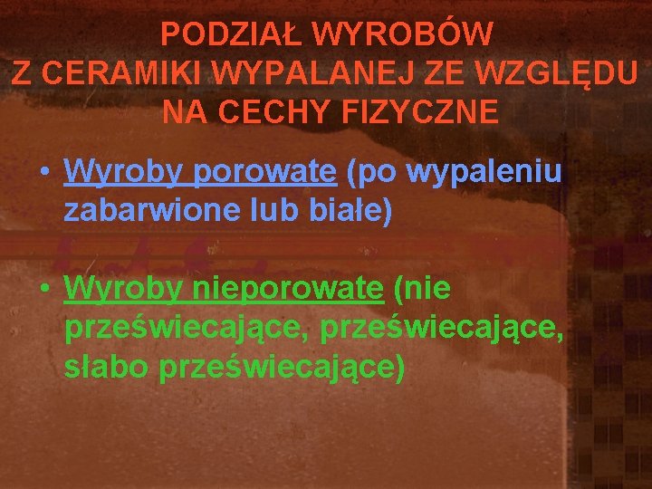 PODZIAŁ WYROBÓW Z CERAMIKI WYPALANEJ ZE WZGLĘDU NA CECHY FIZYCZNE • Wyroby porowate (po PODZIAŁ WYROBÓW Z CERAMIKI WYPALANEJ ZE WZGLĘDU NA CECHY FIZYCZNE • Wyroby porowate (po